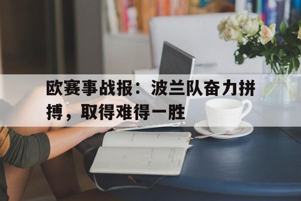 C7娱乐app-欧赛事战报：波兰队奋力拼搏，取得难得一胜的简单介绍