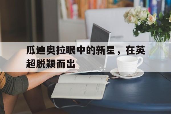 瓜迪奥拉眼中的新星，在英超脱颖而出(瓜迪奥拉喜提三大里程碑!两大神迹英超第一)