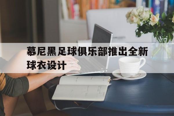 慕尼黑足球俱乐部推出全新球衣设计的简单介绍