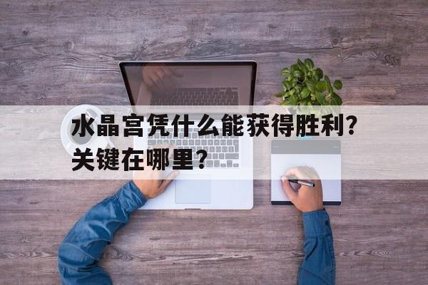 C7娱乐官网-水晶宫凭什么能获得胜利？关键在哪里？的简单介绍