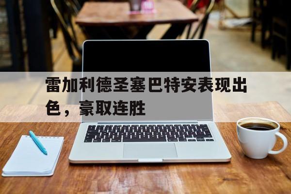 C7娱乐app-关于雷加利德圣塞巴特安表现出色，豪取连胜的信息