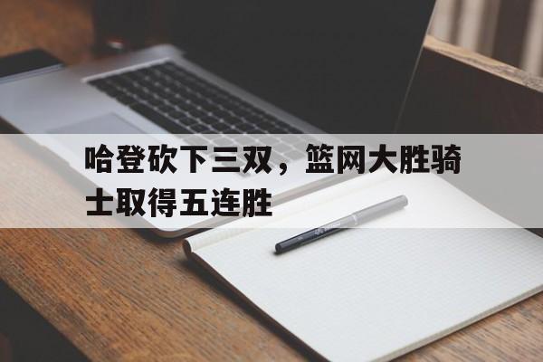 C7娱乐下载-38+13+11!哈登再砍三双 追平篮网队史三双纪录