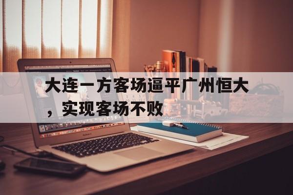 C7娱乐-包含大连一方客场逼平广州恒大，实现客场不败的词条
